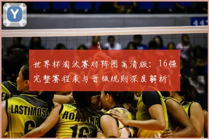 世界杯淘汰赛对阵图高清版：16强完整赛程表与晋级规则深度解析