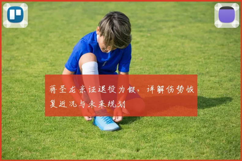 蒋圣龙亲证退役为假，详解伤势恢复近况与未来规划