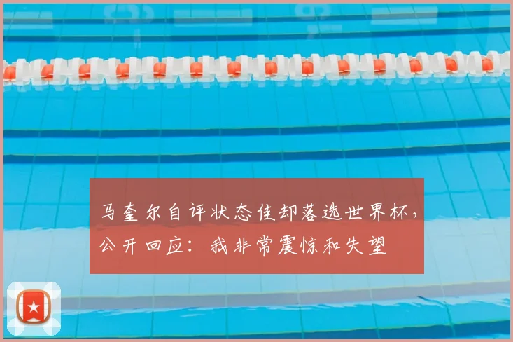 马奎尔自评状态佳却落选世界杯，公开回应：我非常震惊和失望