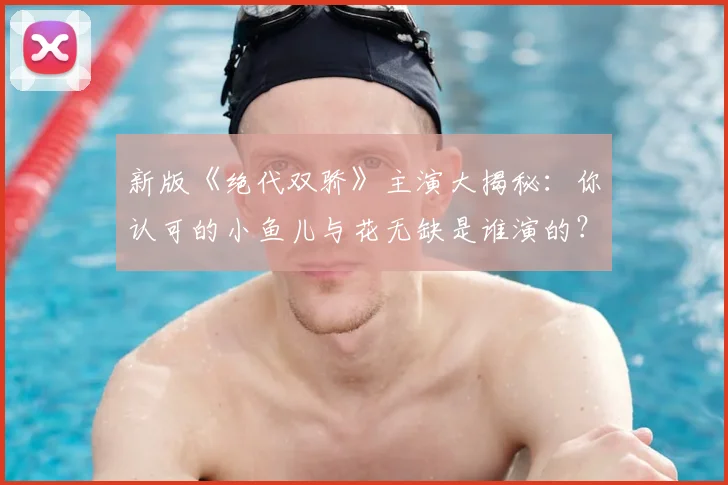 新版《绝代双骄》主演大揭秘：你认可的小鱼儿与花无缺是谁演的？